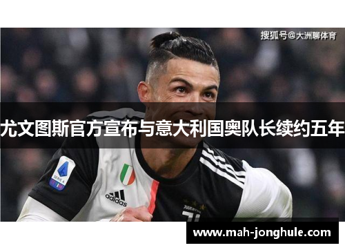 尤文图斯官方宣布与意大利国奥队长续约五年