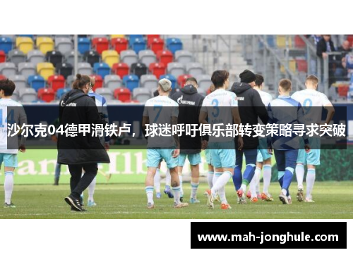 沙尔克04德甲滑铁卢，球迷呼吁俱乐部转变策略寻求突破