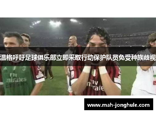 温格呼吁足球俱乐部立即采取行动保护队员免受种族歧视