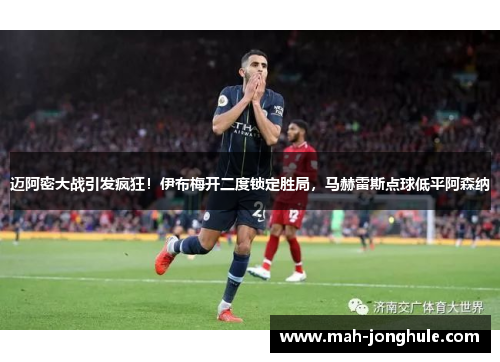 迈阿密大战引发疯狂！伊布梅开二度锁定胜局，马赫雷斯点球低平阿森纳