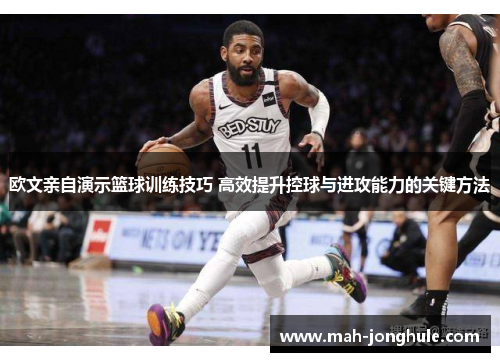 欧文亲自演示篮球训练技巧 高效提升控球与进攻能力的关键方法