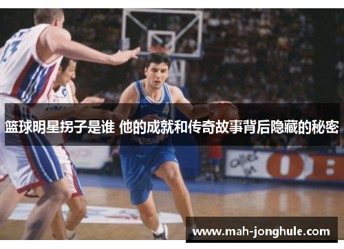 篮球明星拐子是谁 他的成就和传奇故事背后隐藏的秘密