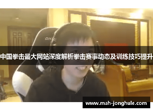 中国拳击最大网站深度解析拳击赛事动态及训练技巧提升