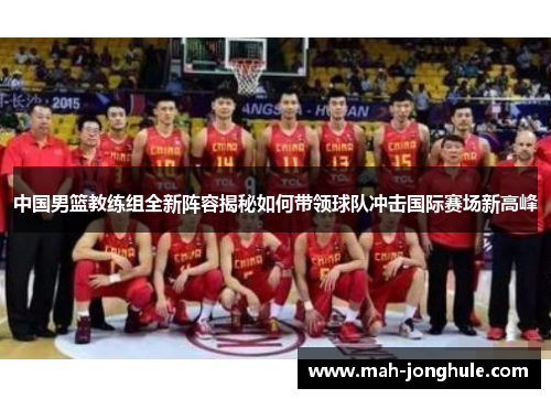 中国男篮教练组全新阵容揭秘如何带领球队冲击国际赛场新高峰