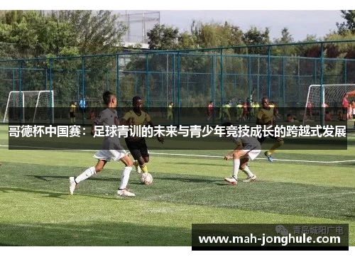 哥德杯中国赛：足球青训的未来与青少年竞技成长的跨越式发展