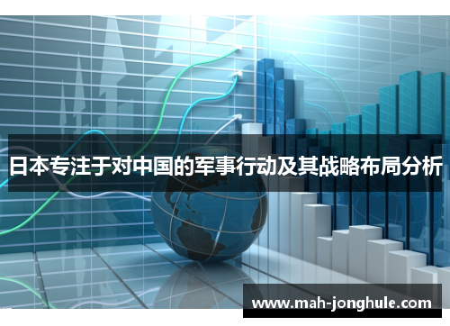日本专注于对中国的军事行动及其战略布局分析
