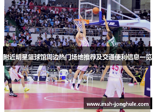 附近明星篮球馆周边热门场地推荐及交通便利信息一览